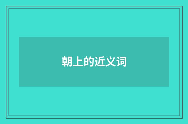 朝上的近义词