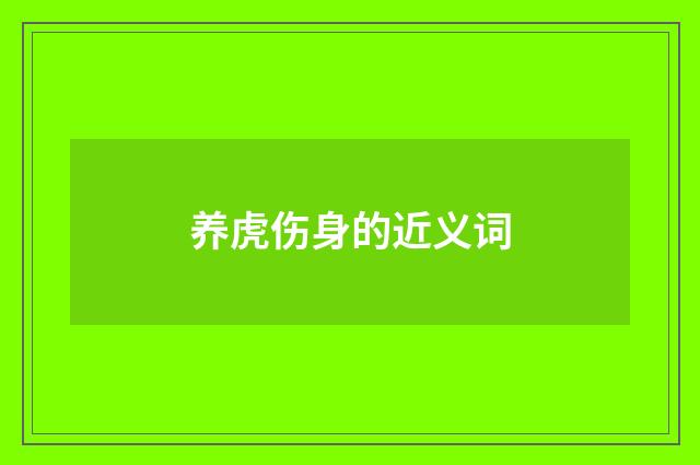 养虎伤身的近义词
