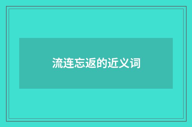 流连忘返的近义词