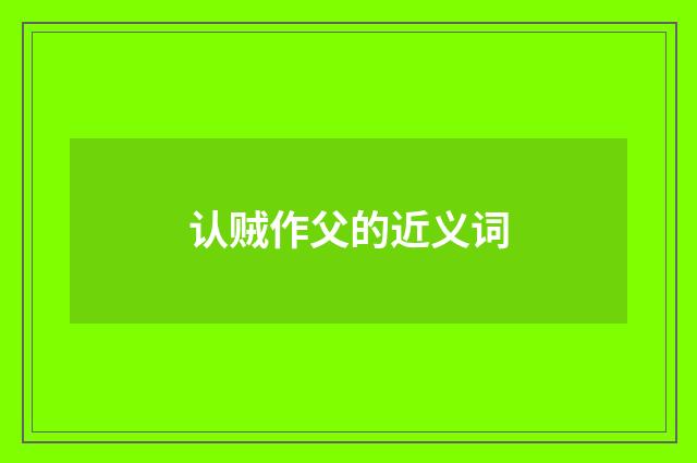 认贼作父的近义词