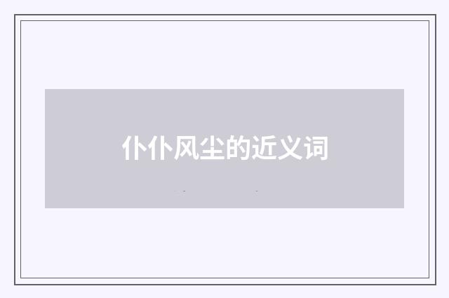 仆仆风尘的近义词