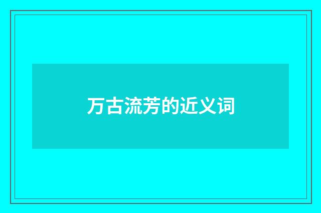 万古流芳的近义词