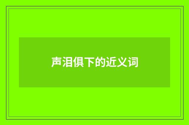 声泪俱下的近义词