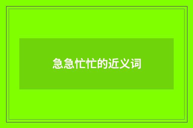 急急忙忙的近义词