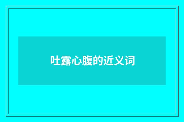 吐露心腹的近义词