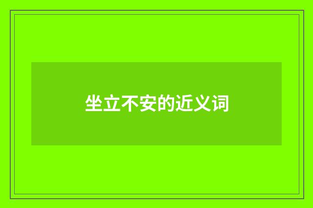 坐立不安的近义词