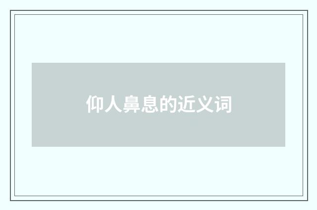 仰人鼻息的近义词