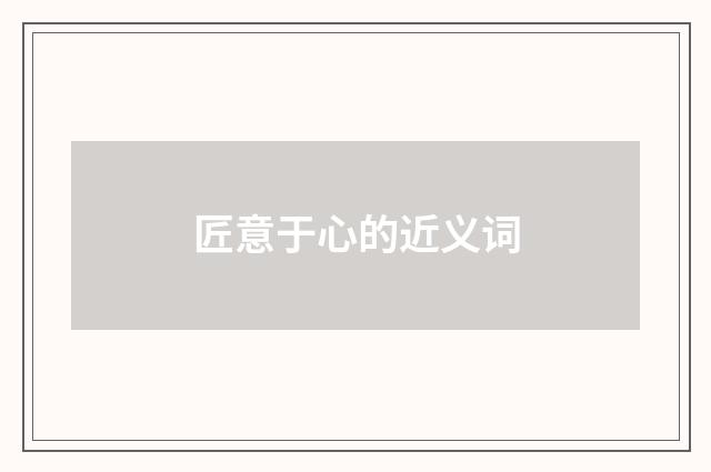 匠意于心的近义词