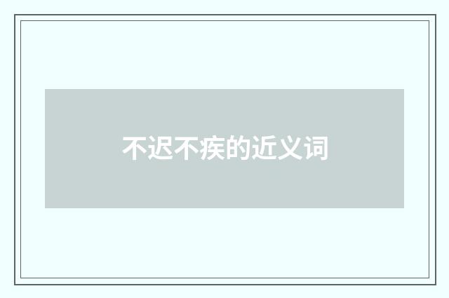 不迟不疾的近义词
