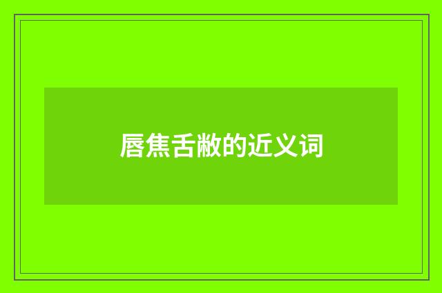 唇焦舌敝的近义词