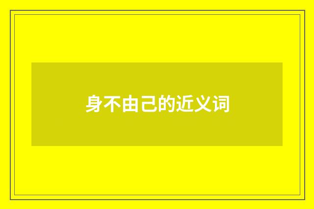 身不由己的近义词