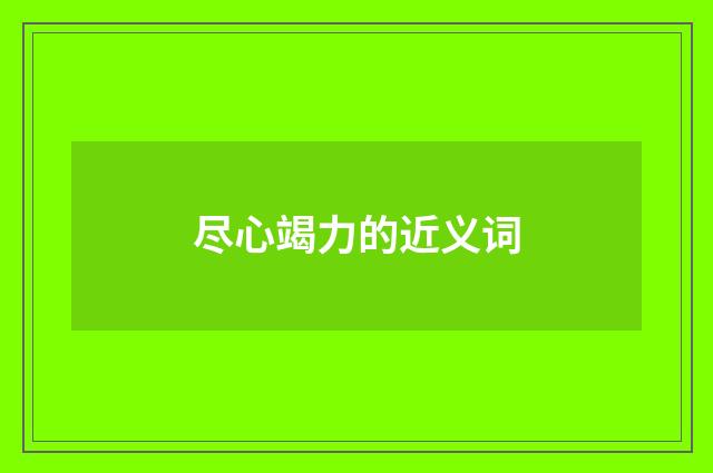 尽心竭力的近义词