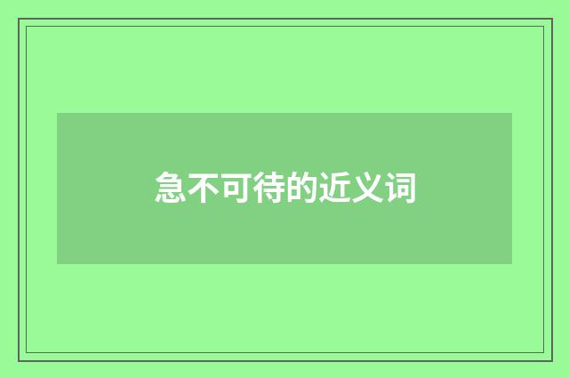 急不可待的近义词