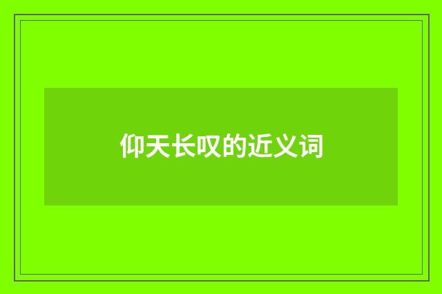 仰天长叹的近义词