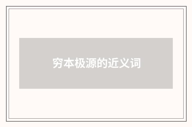 穷本极源的近义词