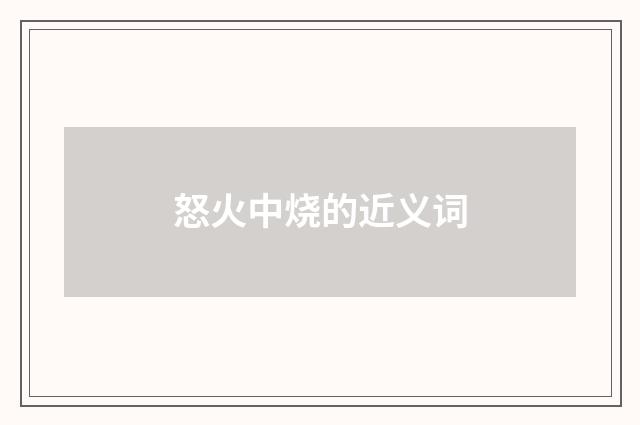 怒火中烧的近义词