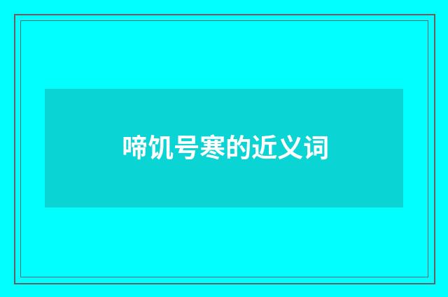 啼饥号寒的近义词