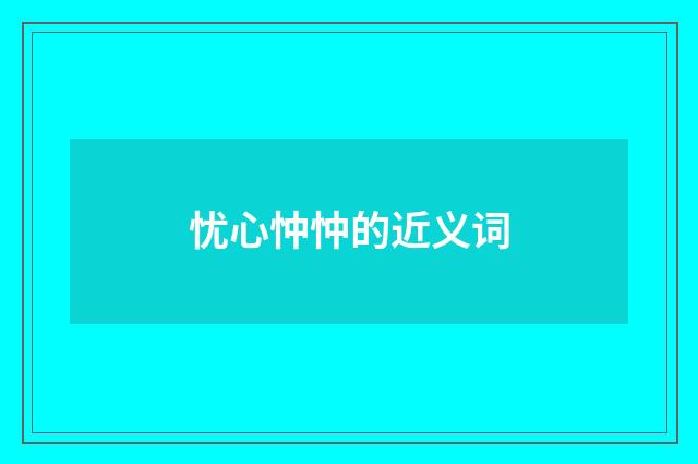 忧心忡忡的近义词