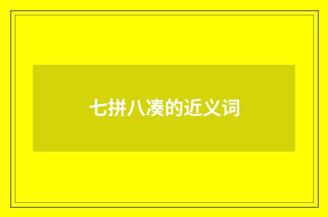 七拼八凑的近义词