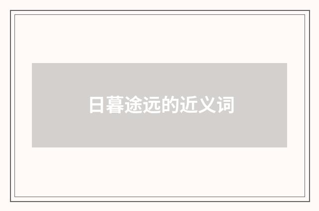 日暮途远的近义词