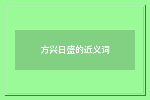 方兴日盛的近义词