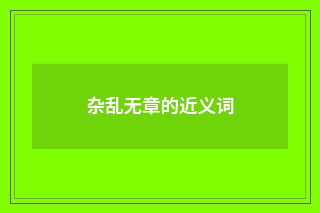 杂乱无章的近义词