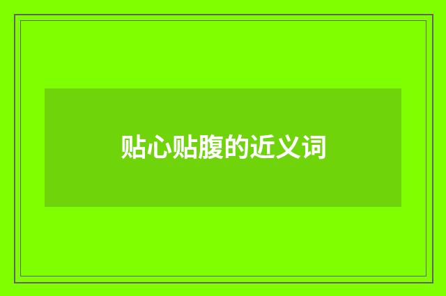 贴心贴腹的近义词