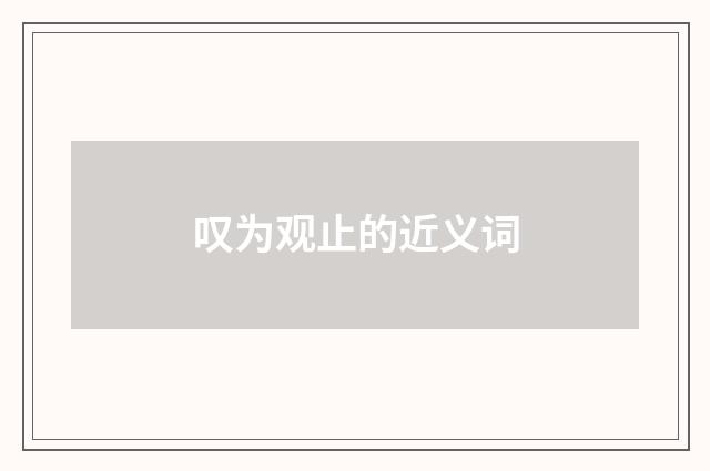 叹为观止的近义词