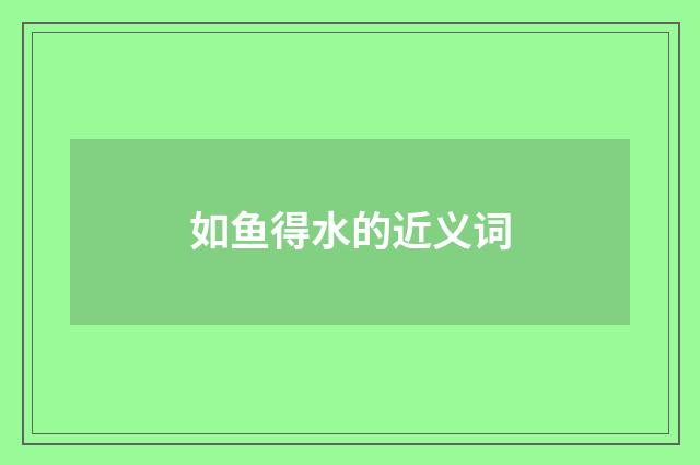 如鱼得水的近义词