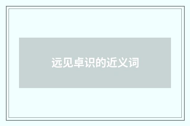 远见卓识的近义词