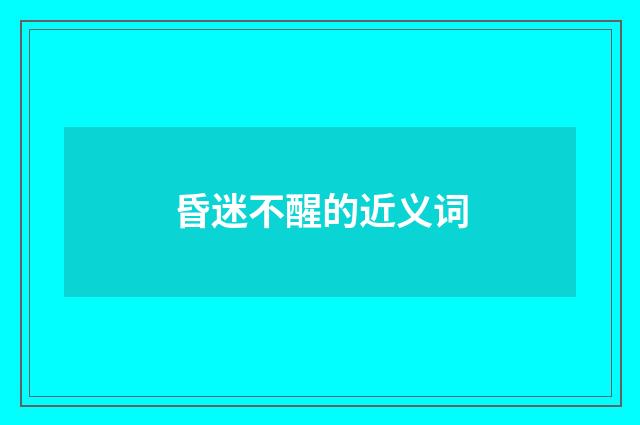 昏迷不醒的近义词