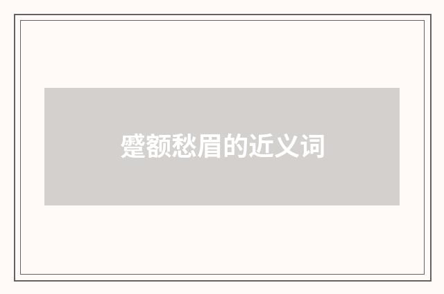 蹙额愁眉的近义词