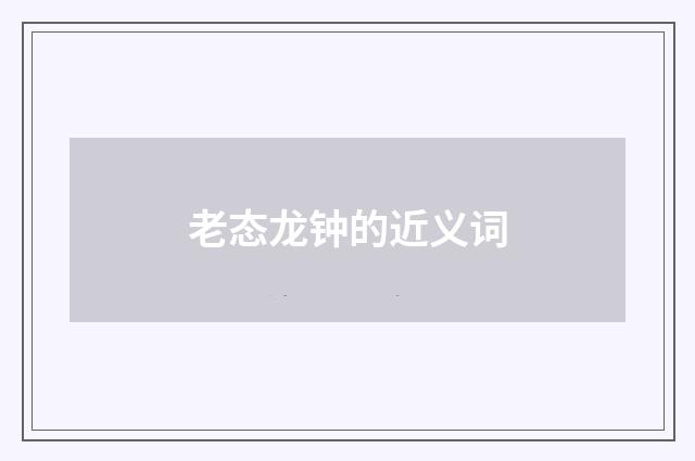 老态龙钟的近义词