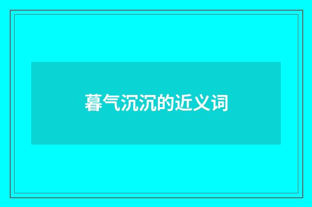 暮气沉沉的近义词