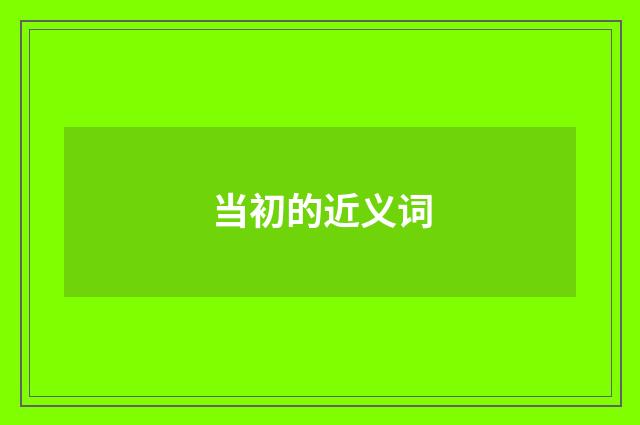 当初的近义词