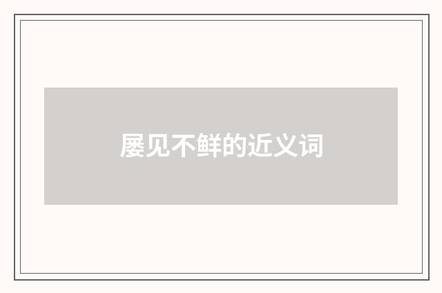 屡见不鲜的近义词