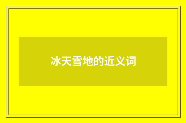 冰天雪地的近义词