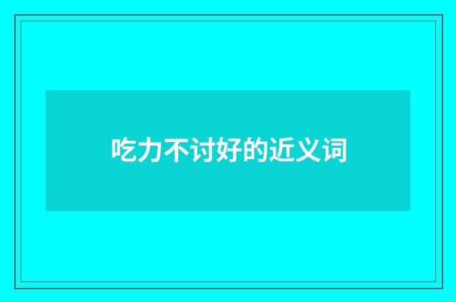 吃力不讨好的近义词