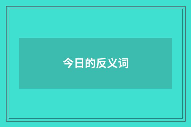 今日的反义词