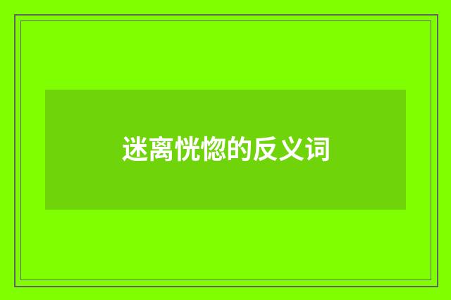 迷离恍惚的反义词