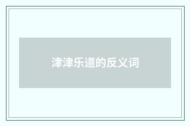 津津乐道的反义词