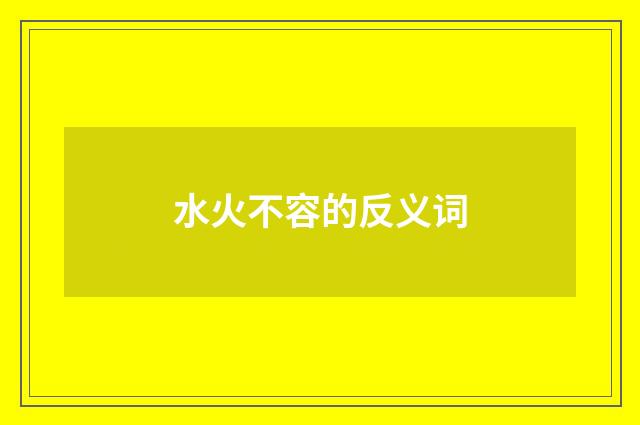 水火不容的反义词