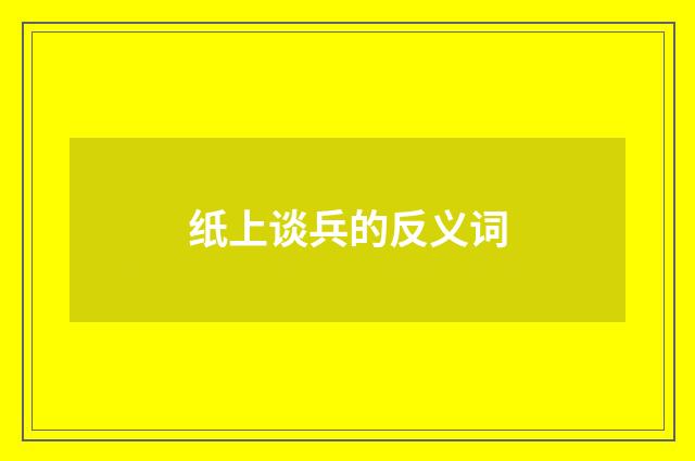 纸上谈兵的反义词