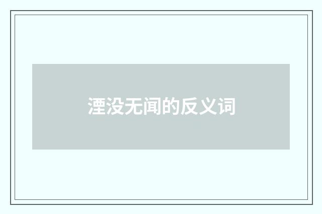 湮没无闻的反义词