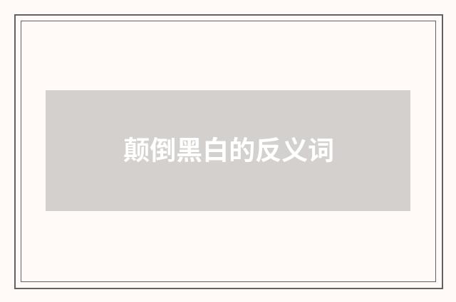 颠倒黑白的反义词