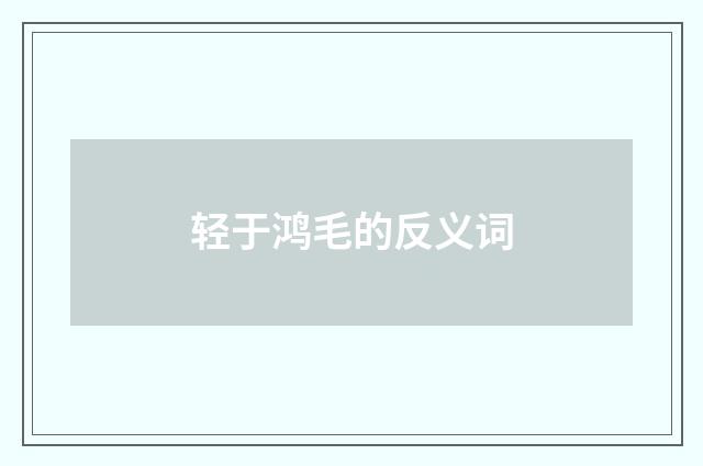 轻于鸿毛的反义词