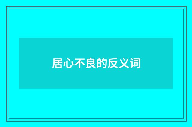 居心不良的反义词