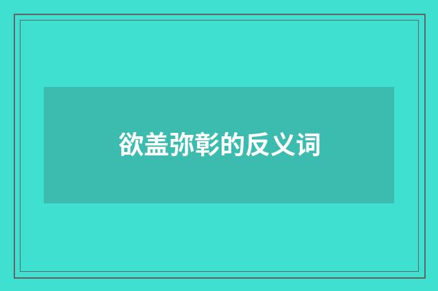 欲盖弥彰的反义词