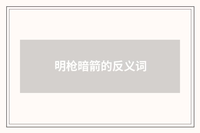 明枪暗箭的反义词