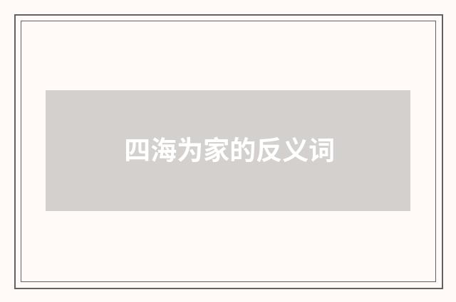 四海为家的反义词